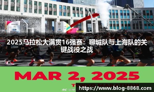 2025马拉松大满贯16强赛：聊城队与上海队的关键战役之战