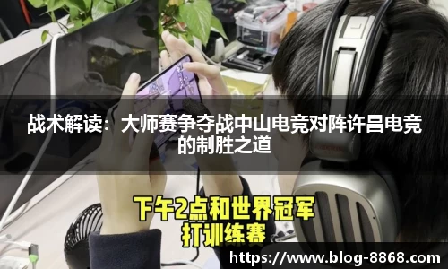 战术解读：大师赛争夺战中山电竞对阵许昌电竞的制胜之道