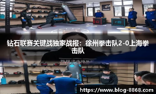 钻石联赛关键战独家战报：徐州拳击队2-0上海拳击队