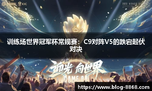 训练场世界冠军杯常规赛：C9对阵V5的跌宕起伏对决
